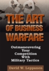 Image for Art of Business Warfare: Outmaneuvering Your Competition with Military Tactics