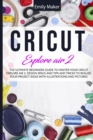 Image for Cricut Explore Air 2 : The Ultimate Beginners Guide to Master Your Cricut Explore Air 2, Design Space and Tips and Tricks to Realize Your Project Ideas