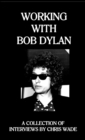 Image for Working with Bob Dylan : A Collection of Interviews by Chris Wade