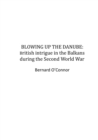 Image for Blowing up the Danube: British intrigue in the Balkans during the Second World War
