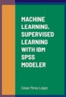 Image for MACHINE LEARNING. SUPERVISED LEARNING WITH IBM SPSS MODELER