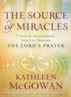 Image for The source of miracles: 7 steps to transforming your life through the Lord&#39;s Prayer