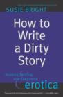 Image for How To Write A Dirty Story: Reading, Writing And Publishing Erotica