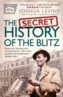 Image for The secret history of the Blitz  : chancers, outcasts and unsung heroes - life in the shadows during Britain&#39;s darkest days