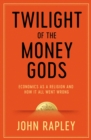 Image for Twilight of the money gods  : economics as a religion and how it all went wrong
