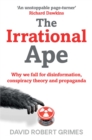 Image for The irrational ape  : why we fall for disinformation, conspiracy theory and propaganda