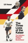 Image for The three lives of the Kaiser  : a biography of Franz Beckenbauer