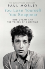 Image for You lose yourself, you reappear: Bob Dylan and the voices of a lifetime