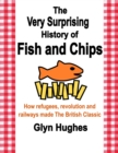 Image for Very Surprising History of Fish and Chips: How refugees, revolution and railways made The British Classic