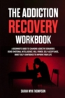 Image for The Addiction Recovery Workbook : A Beginner&#39;s Guide to Changing Addictive Behaviors Using Emotional Intelligence. Will Power, Self-Acceptance, Boost Self-Confidence to Improve Your Life