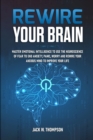 Image for Rewire Your Brain : Master Emotional Intelligence to Use the Neuroscience of Fear to End Anxiety, Panic, Worry and Rewire Your Anxious Mind to Improve Your Life