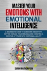 Image for Master your Emotions with Emotional Intelligence: A Beginner&#39;s Guide to Overcome Negativity, Better Manage your Feelings and Creating a Positive Attitude with Emotional Agility