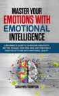 Image for Master your Emotions with Emotional Intelligence : A Beginner&#39;s Guide to Overcome Negativity, Better Manage your Feelings and Creating a Positive Attitude with Emotional Agility