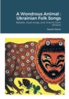 Image for A Wondrous Animal : Ukrainian Folk Songs: Ballads, ritual songs, and charms from Ukraine