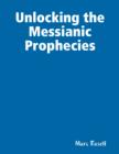 Image for Unlocking the Messianic Prophecies