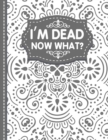 Image for I&#39;m dead now what? End of life Planner : End of Life Planner, Final Wishes, Funeral Details, Final preparations...Make life easier for Those you Leave Behind