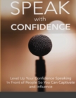Image for Speak With Confidence - Level Up Your Confidence Speaking in Front of People So You Can Captivate And Influence