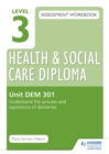 Image for Level 3 Health and Social Care Diploma assessment workbookUnit DEM 301,: Understand the process and experience of dementia