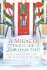 Image for A miracle under the Christmas tree: real stories of hope, faith and the true gifts of the season