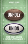 Image for Unholy union  : when rugby collided with the modern world