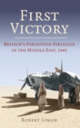 Image for First victory  : blood, oil and mastery in the Middle East, 1941