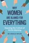 Image for Why women are blamed for everything  : exposing the culture of victim-blaming
