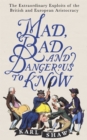 Image for Mad, bad and dangerous to know  : the extraordinary exploits of the British and European aristocracy
