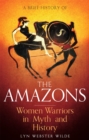 Image for A brief history of the Amazons  : women warriors in myth and history