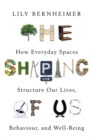 Image for The shaping of us  : how everyday spaces structure our lives, behaviour, and well-being