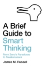 Image for A brief guide to smart thinking  : from Zeno&#39;s paradoxes to Freakonomics