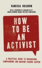 Image for How to be an activist  : a practical guide to organising, campaigning and making change happen