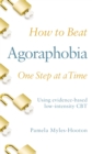 Image for How to beat agoraphobia one step at a time  : using evidence-based low-intensity CBT