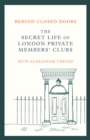 Image for Behind closed doors  : the secret life of London&#39;s private clubs
