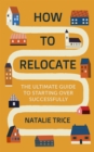 Image for How to relocate  : the ultimate guide to starting over successfully