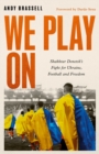 Image for We play on  : Shakhtar Donetsk&#39;s fight for Ukraine, football and freedom