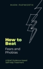 Image for How to beat fears and phobias  : a brief, evidence-based self-help treatment