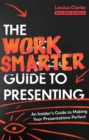 Image for The work smarter guide to presenting  : an insider&#39;s guide to making your presentations perfect