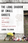 Image for The long shadow of small ghosts  : murder and memory in an American city