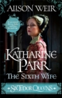 Image for Six Tudor Queens: Katharine Parr, The Sixth Wife