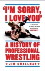 Image for I&#39;m Sorry, I Love You: A History of Professional Wrestling