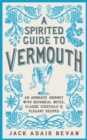Image for A spirited guide to vermouth  : an aromatic journey with botanical notes, classic cocktails and elegant recipes