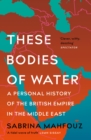 Image for These Bodies of Water: Notes on the British Empire, the Middle East and Where We Meet