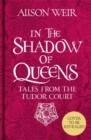 Image for In the shadow of queens  : tales from the Tudor Court