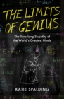 Image for The limits of genius  : the surprising stupidity of the world&#39;s greatest minds