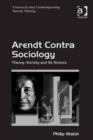 Image for Arendt contra sociology: theory, society and its science