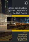 Image for Under Construction: Logics of Urbanism in the Gulf Region