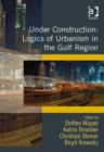 Image for Under construction: logics of urbanism in the Gulf Region