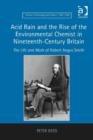 Image for Acid rain and the rise of the environmental chemist in nineteenth-century Britain: the life and work of Robert Angus Smith