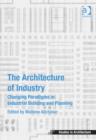 Image for The architecture of industry  : changing paradigms in industrial building and planning