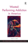 Image for Wasted: Performing Addiction in America